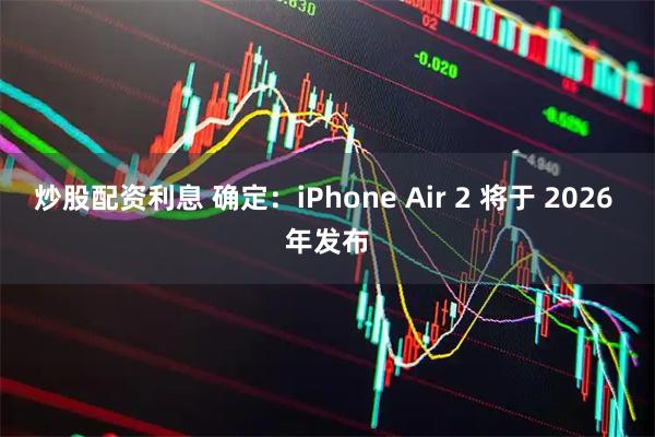 炒股配资利息 确定：iPhone Air 2 将于 2026 年发布