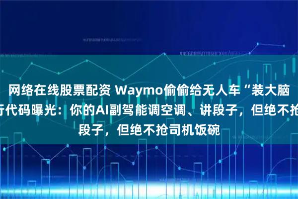 网络在线股票配资 Waymo偷偷给无人车“装大脑”?1200行代码曝光：你的AI副驾能调空调、讲段子，但绝不抢司机饭碗
