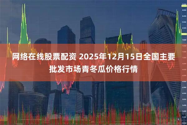 网络在线股票配资 2025年12月15日全国主要批发市场青冬瓜价格行情