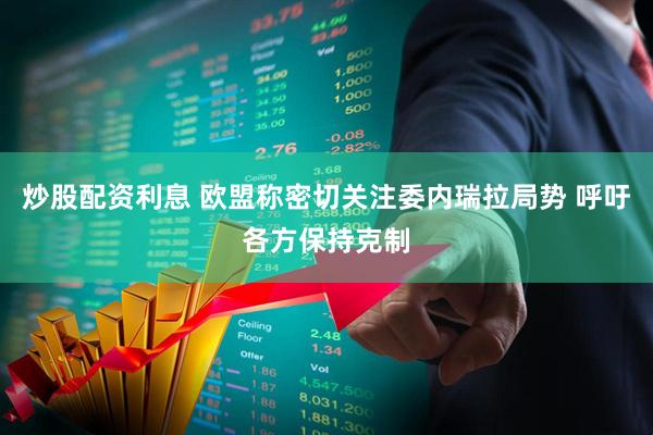 炒股配资利息 欧盟称密切关注委内瑞拉局势 呼吁各方保持克制