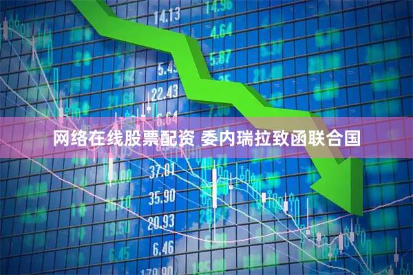 网络在线股票配资 委内瑞拉致函联合国