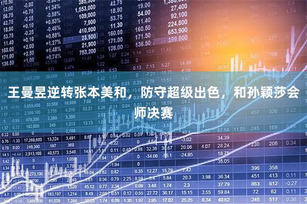 王曼昱逆转张本美和，防守超级出色，和孙颖莎会师决赛