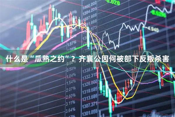 什么是“瓜熟之约”？齐襄公因何被部下反叛杀害