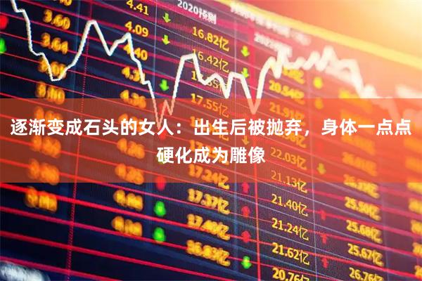 逐渐变成石头的女人：出生后被抛弃，身体一点点硬化成为雕像