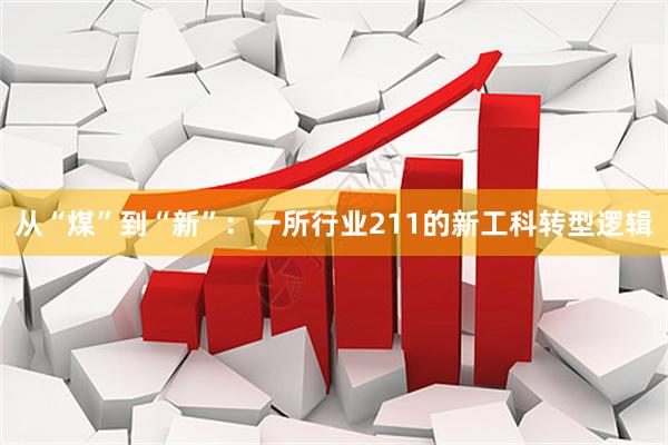 从“煤”到“新”：一所行业211的新工科转型逻辑