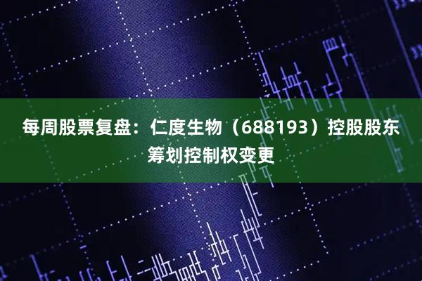 每周股票复盘:仁度生物(688193)控股股东筹划控制权变更