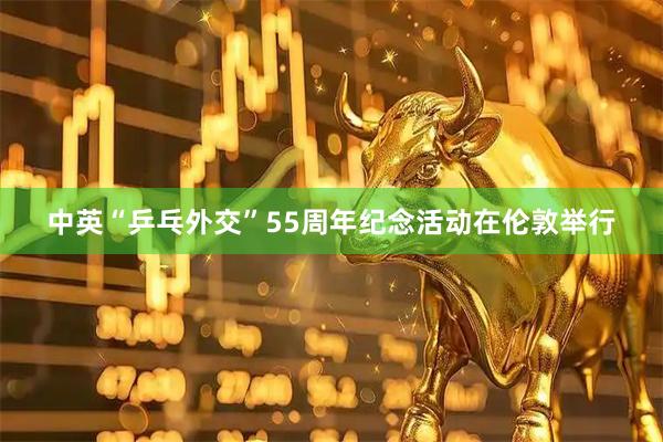 中英“乒乓外交”55周年纪念活动在伦敦举行