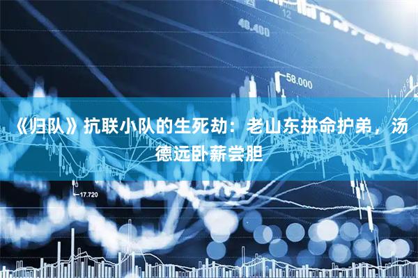 《归队》抗联小队的生死劫：老山东拼命护弟，汤德远卧薪尝胆
