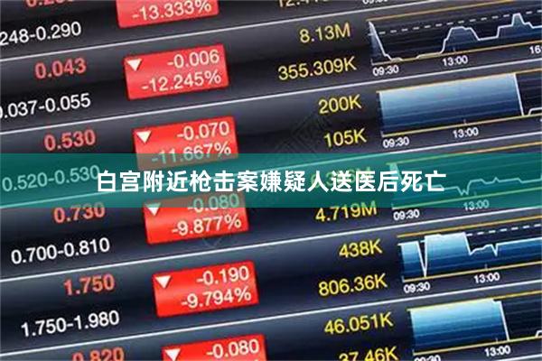 白宫附近枪击案嫌疑人送医后死亡