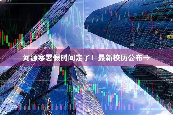 河源寒暑假时间定了！最新校历公布→