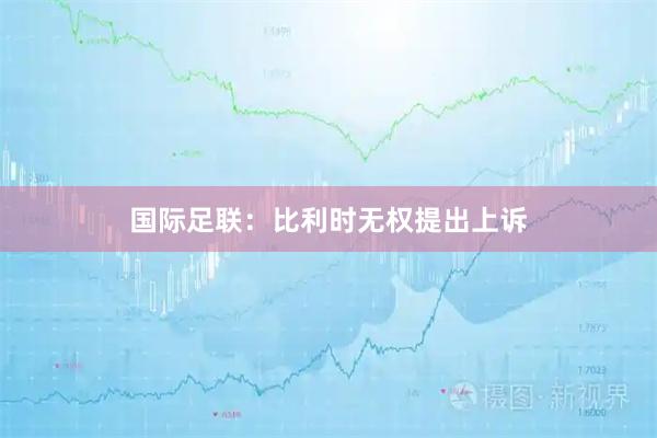 国际足联：比利时无权提出上诉