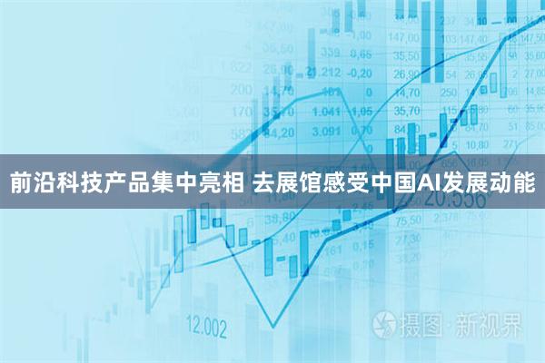 前沿科技产品集中亮相 去展馆感受中国AI发展动能
